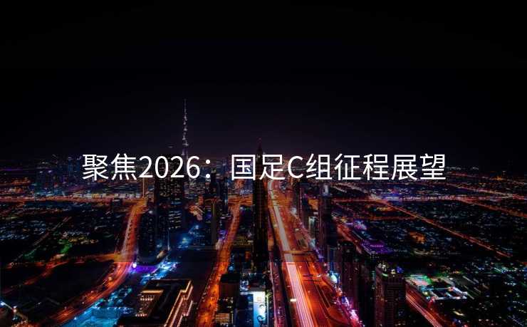 聚焦2026：国足C组征程展望
