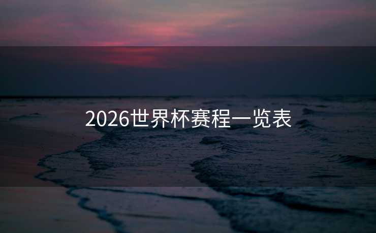 2026世界杯赛程一览表