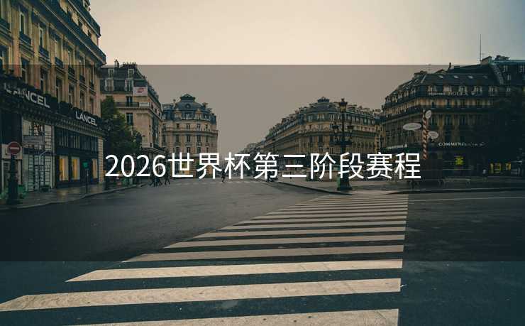 2026世界杯第三阶段赛程