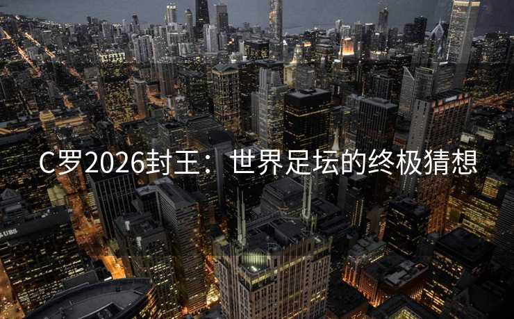 C罗2026封王：世界足坛的终极猜想
