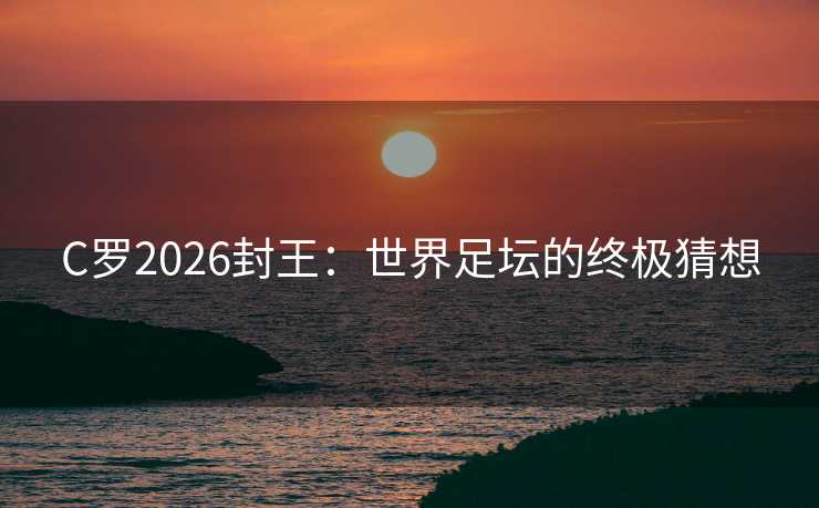 C罗2026封王：世界足坛的终极猜想