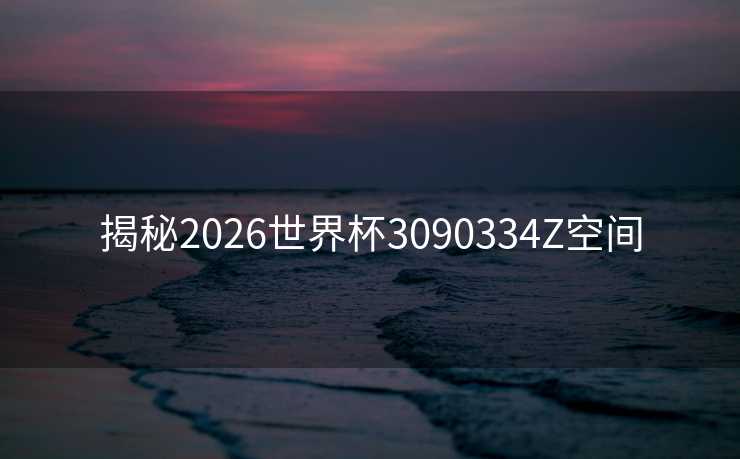 揭秘2026世界杯3090334Z空间