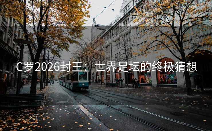 C罗2026封王：世界足坛的终极猜想