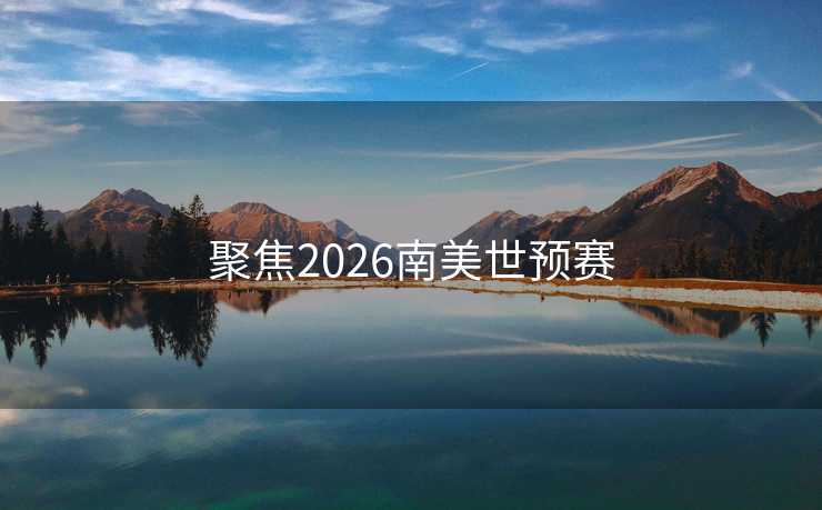 聚焦2026南美世预赛