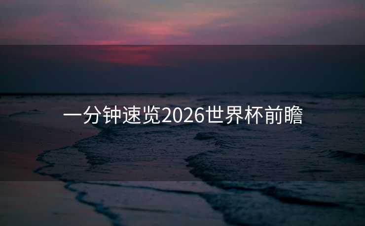 一分钟速览2026世界杯前瞻