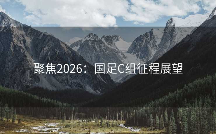 聚焦2026：国足C组征程展望