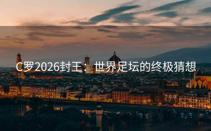 C罗2026封王：世界足坛的终极猜想