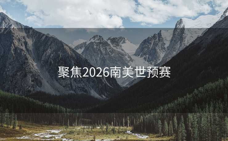 聚焦2026南美世预赛