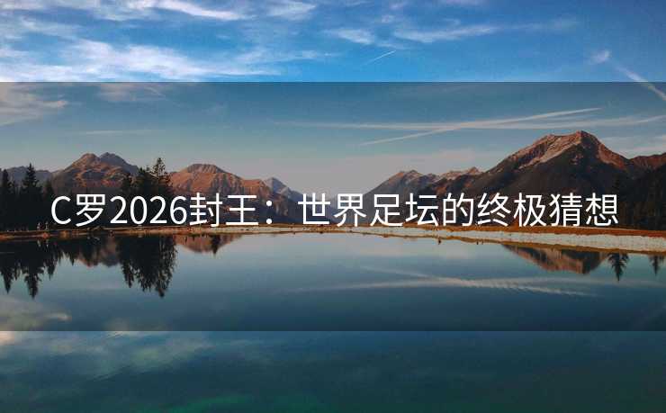 C罗2026封王：世界足坛的终极猜想