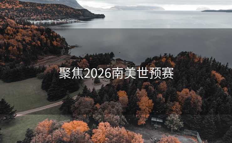 聚焦2026南美世预赛