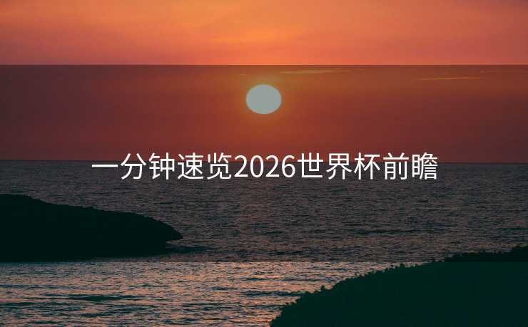 一分钟速览2026世界杯前瞻