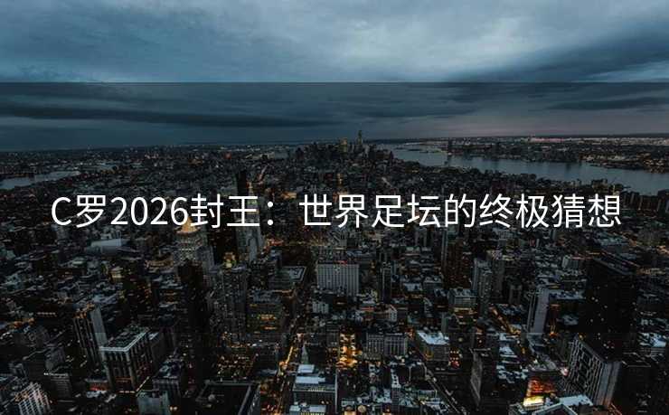C罗2026封王：世界足坛的终极猜想