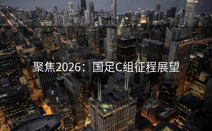 聚焦2026：国足C组征程展望