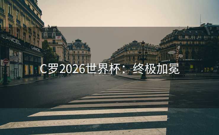 C罗2026世界杯：终极加冕