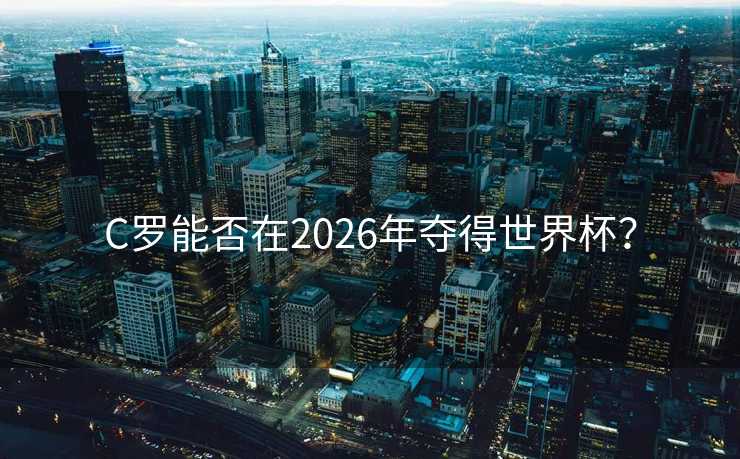 C罗能否在2026年夺得世界杯？